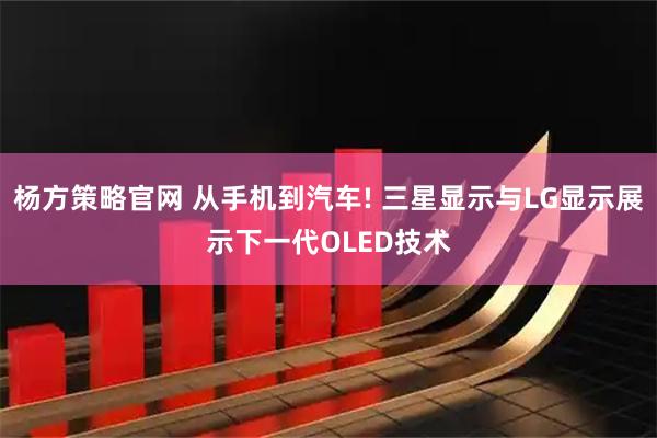 杨方策略官网 从手机到汽车! 三星显示与LG显示展示下一代OLED技术
